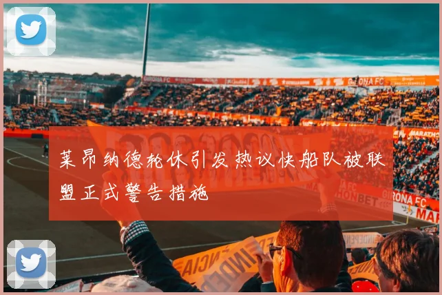 莱昂纳德轮休引发热议快船队被联盟正式警告措施
