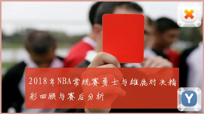 2018年NBA常规赛勇士与雄鹿对决精彩回顾与赛后分析