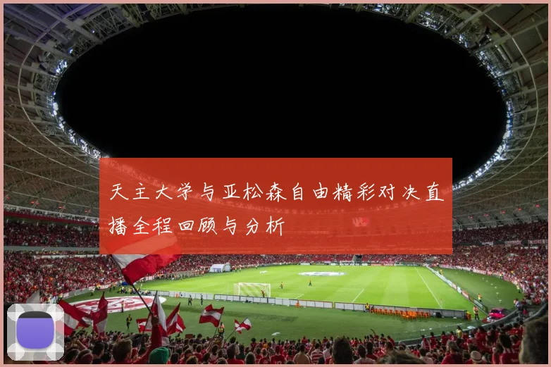 天主大学与亚松森自由精彩对决直播全程回顾与分析