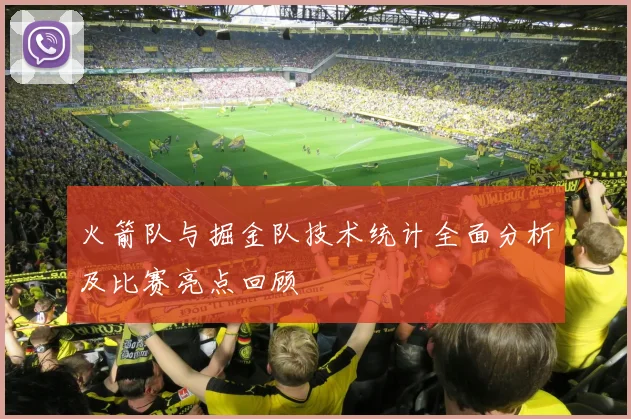 火箭队与掘金队技术统计全面分析及比赛亮点回顾
