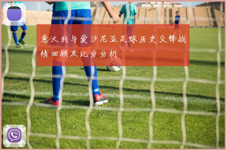 意大利与爱沙尼亚足球历史交锋战绩回顾及比分分析